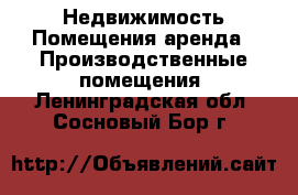 Недвижимость Помещения аренда - Производственные помещения. Ленинградская обл.,Сосновый Бор г.